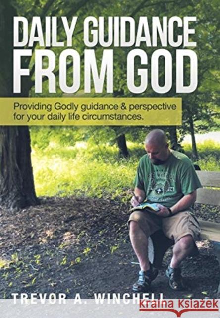Daily Guidance from God: Providing Godly Guidance & Perspective for Your Daily Life Circumstances. Trevor a. Winchell 9781973639022