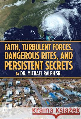 Faith, Turbulent Forces, Dangerous Rites, and Persistent Secrets Dr Michael Ralph, Sr 9781973639152