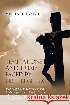 Temptations and Trials Faced by Bible Legends Michael Kotch 9781973639503 WestBow Press