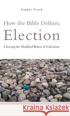 How the Bible Defines: Election: Clearing the Muddied Waters of Calvinism Caleb Bulow 9781973639862 WestBow Press