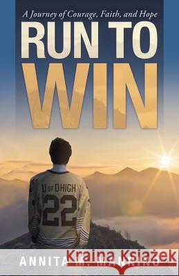 Run to Win: A Journey of Courage, Faith, and Hope Annita M Mannino 9781973639886