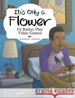 It's Only a Flower: I'd Rather Play Video Games Kimberly Deneen 9781973639923