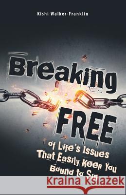 Breaking Free: Of Life's Issues That Easily Keep You Bound to Sin Kishi Walker-Franklin 9781973640325