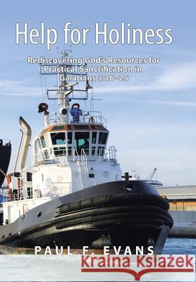 Help for Holiness: Rediscovering God's Resources for Practical Sanctification in Galatians 5:16-25 Paul F Evans 9781973640349