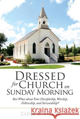 Dressed for Church on Sunday Morning: But What About Your Discipleship, Worship, Fellowship, and Stewardship? Zadia B Tyson 9781973640936 WestBow Press