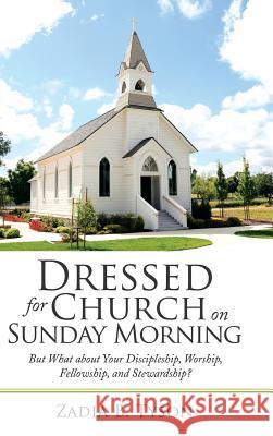 Dressed for Church on Sunday Morning: But What About Your Discipleship, Worship, Fellowship, and Stewardship? Zadia B Tyson 9781973640943 WestBow Press