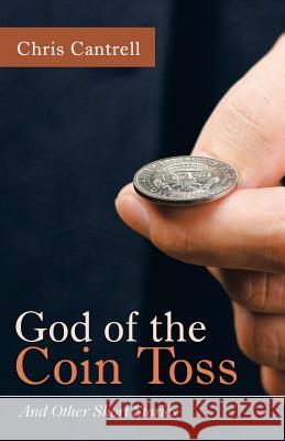 God of the Coin Toss: And Other Short Stories Chris Cantrell 9781973641100 WestBow Press