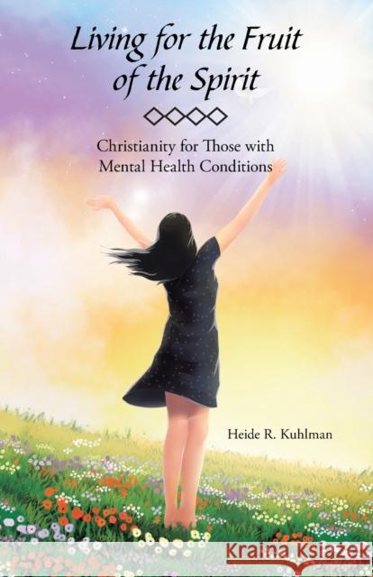 Living for the Fruit of the Spirit: Christianity for Those with Mental Health Conditions Heide R Kuhlman 9781973641957 Westbow Press