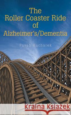 The Roller Coaster Ride of Alzheimer'S/Dementia Pavah Kucharek 9781973643081 WestBow Press