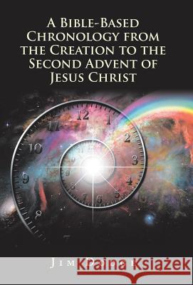 A Bible-Based Chronology from the Creation to the Second Advent of Jesus Christ Jim Dodge 9781973643609