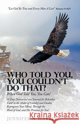 Who Told You, You Couldn't Do That?: When God Told You, You Can! Jennifer N. Harris 9781973643715 WestBow Press