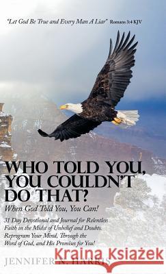 Who Told You, You Couldn't Do That?: When God Told You, You Can! Jennifer N. Harris 9781973643739