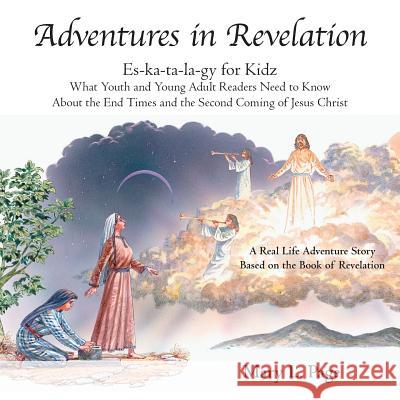 Adventures in Revelation: Es-Ka-Ta-La-Gy for Kidz What Youth and Young Adult Readers Need to Know About the End Times and the Second Coming of Jesus Christ Mary L Page 9781973644057 WestBow Press