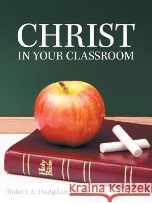 Christ in Your Classroom M Ed Robert a Hodgdon 9781973644163 WestBow Press