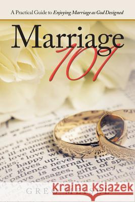 Marriage 101: A Practical Guide to Enjoying Marriage as God Designed Greg Meisel 9781973645092