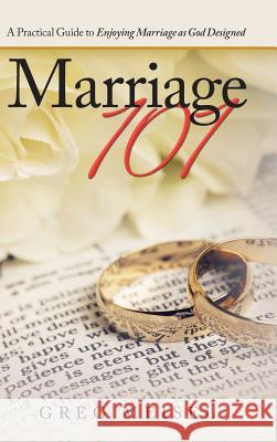 Marriage 101: A Practical Guide to Enjoying Marriage as God Designed Greg Meisel 9781973645115