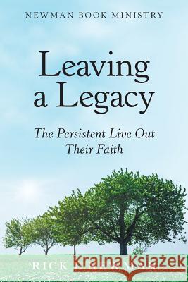Leaving a Legacy: The Persistent Live out Their Faith Rick L Newman 9781973645153