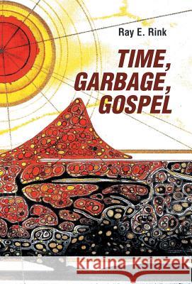 Time, Garbage, Gospel Ray E Rink 9781973645757 WestBow Press