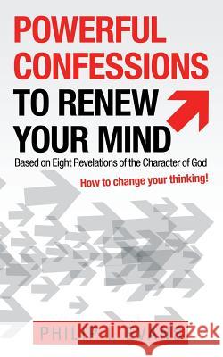 Powerful Confessions to Renew Your Mind: Based on Eight Revelations of the Character of God Philip L Evans 9781973646433 WestBow Press