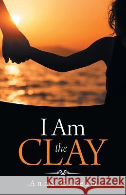 I Am the Clay Anna Gideon 9781973646587 WestBow Press