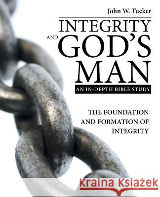 Integrity and God's Man: The Foundation and Formation of Integrity John W Tucker 9781973646761