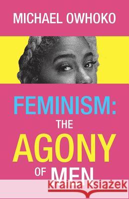 Feminism: the Agony of Men Michael Owhoko 9781973647119 WestBow Press