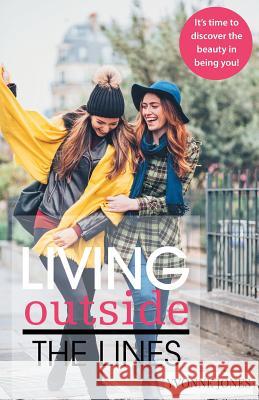 Living Outside the Lines: It's Time to Discover the Beauty in Being You! Yvonne Jones 9781973647812 WestBow Press