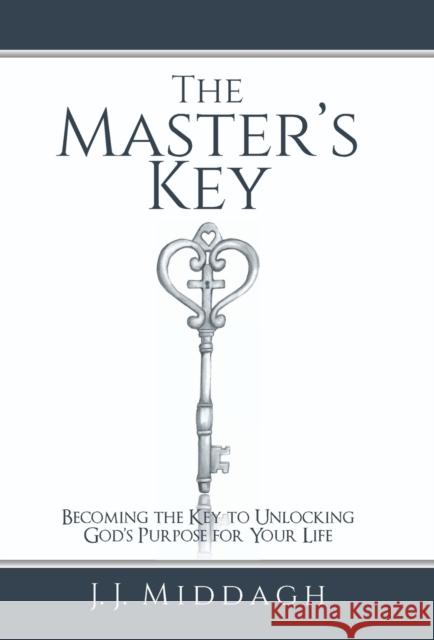 The Master's Key: Becoming the Key to Unlocking God's Purpose for Your Life J J Middagh 9781973647980 WestBow Press