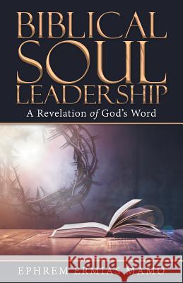 Biblical Soul Leadership: A Revelation of God's Word Ephrem Ermias Mamo 9781973648604 WestBow Press