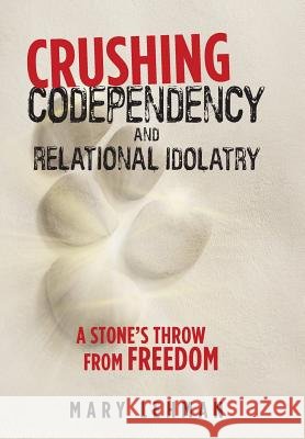 Crushing Codependency and Relational Idolatry: A Stone's Throw from Freedom Mary Lehman 9781973648857