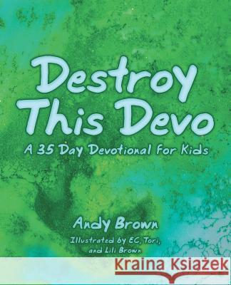 Destroy This Devo: A 35 Day Devotional for Kids Andy Brown, Ec Brown, Tori Brown 9781973649229 WestBow Press