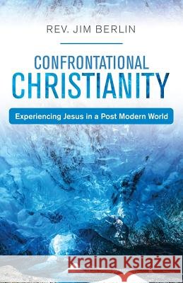 Confrontational Christianity: Experiencing Jesus in a Post Modern World REV Jim Berlin 9781973649755