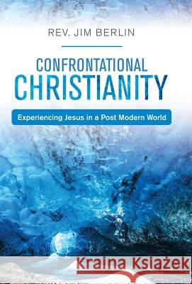 Confrontational Christianity: Experiencing Jesus in a Post Modern World REV Jim Berlin 9781973649779