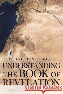 Understanding the Book of Revelation: What Does the Bible Say? Dr Gordon L. Boggs 9781973650225 WestBow Press