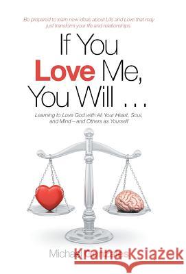 If You Love Me, You Will ...: Learning to Love God with All Your Heart, Soul, and Mind-And Others as Yourself Michael Gonzales 9781973650423