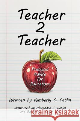 Teacher 2 Teacher: Practical Advice for Educators Kimberly C. Catlin Alexandra E. Catlin Robert W. Catli 9781973650669 WestBow Press