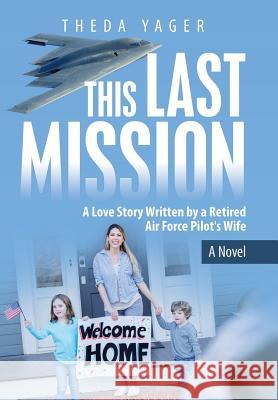 This Last Mission: A Love Story Written by a Retired Air Force Pilot's Wife Theda Yager 9781973651123