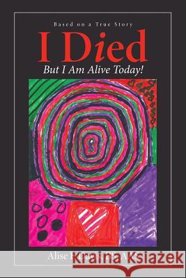 I Died: But I Am Alive Today! Alise F Davis Bs Aas 9781973651130 WestBow Press