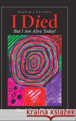 I Died: But I Am Alive Today! Alise F Davis Bs Aas 9781973651154 WestBow Press