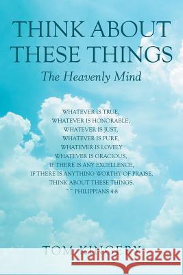 Think About These Things: The Heavenly Mind Kingery, Tom 9781973651161 WestBow Press