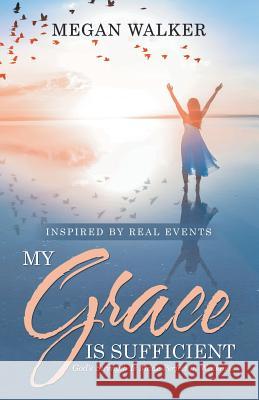 My Grace Is Sufficient: God's Strength Is Made Perfect in Weakness Megan Walker 9781973651567 WestBow Press