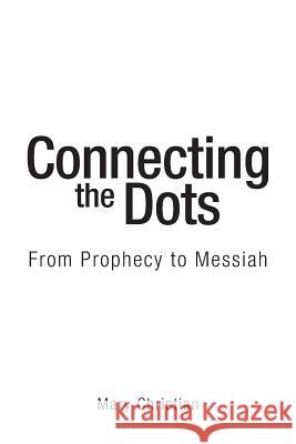 Connecting the Dots: From Prophecy to Messiah Mary Christian 9781973651819 WestBow Press