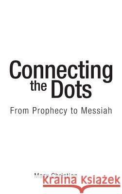 Connecting the Dots: From Prophecy to Messiah Mary Christian 9781973651833 WestBow Press