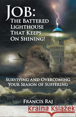 Job: the Battered Lighthouse That Keeps on Shining!: Surviving and Overcoming Your Season of Suffering Francis Raj 9781973652441
