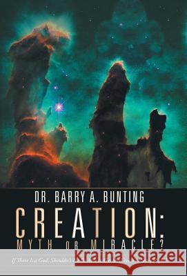 Creation: Myth or Miracle?: If There Is a God, Shouldn't He Be Able to Get the Creation Story Right? Dr Barry a. Bunting 9781973653141 WestBow Press