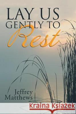 Lay Us Gently to Rest Jeffrey Matthews 9781973653172