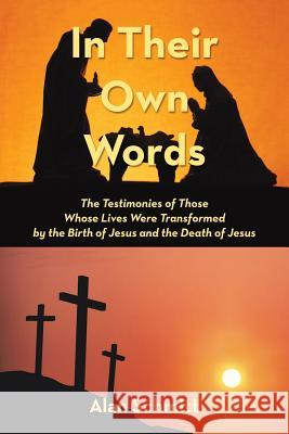 In Their Own Words: The Testimonies of Those Whose Lives Were Transformed by the Birth of Jesus and the Death of Jesus Alan Schmitt 9781973653349