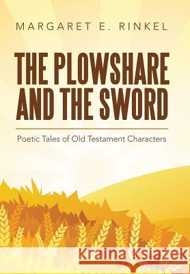 The Plowshare and the Sword: Poetic Tales of Old Testament Characters Margaret E Rinkel 9781973653554