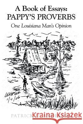 A Book of Essays: Pappy's Proverbs: One Louisiana Man's Opinion Patrick H. Anderson 9781973654278