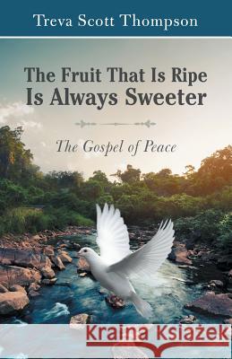 The Fruit That Is Ripe Is Always Sweeter: The Gospel of Peace Treva Scott Thompson 9781973654513